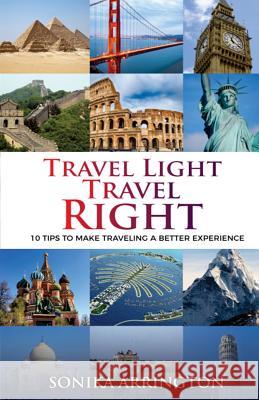 Travel Light Travel Right: 10 Tips to Make Traveling a Better Experience Sonika Arrington 9781728704289