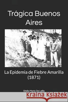 Trágica Buenos Aires: La Epidemia de Fiebre Amarilla (1871) de Lellis, Stella Maris 9781728708492 Independently Published