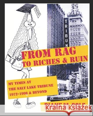 From Rag to Riches & Ruin: My Times at The Salt Lake Tribune, 1972-1998 & Beyond Kelly, Timothy L. 9781728710303 Independently Published