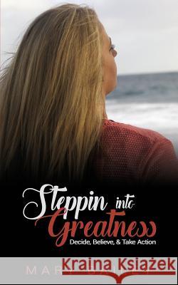 Steppin Into Greatness: Decide, Believe, & Take Action Mary Bailey 9781728710969