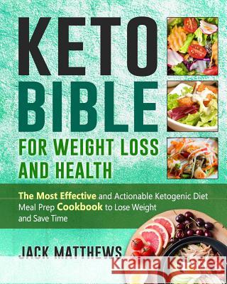 Keto Bible for Weight Loss and Health: The Most Effective and Actionable Ketogenic Diet Meal Prep Cookbook to Lose Weight, Save Time & Money and Be Lo Jack Matthews 9781728720777