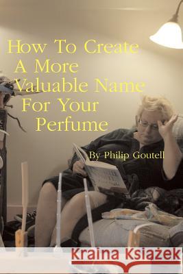 How to Create a More Valuable Name for Your Perfume Philip Goutell 9781728725239 Independently Published