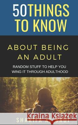 50 Things to Know about Being an Adult: Random Stuff to Help You Wing It Through Adulthood 50 Things to Know, Sharifa Al Badi 9781728725918 Independently Published