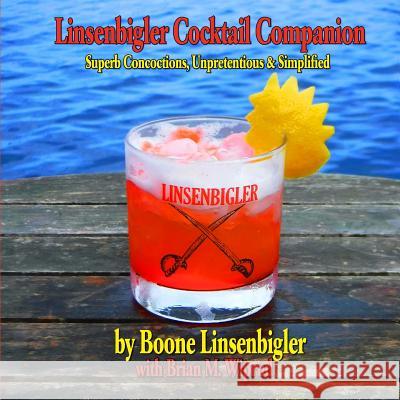 Linsenbigler Cocktail Companion: Superb Concoctions, Unpretentious and Simplified Brian M. Wiprud Boone Linsenbigler 9781728730882 Independently Published