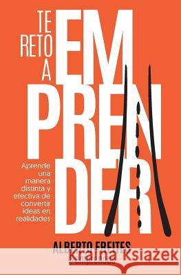 Te reto a emprender: Aprende una manera distinta y efectiva de convertir ideas en realidades Freites, Alberto 9781728732725 Independently Published