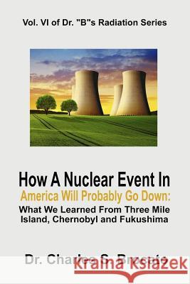 How a Nuclear Event in America Will Probably Go Down: What We Learned from Three Mile Island, Chernobyl and Fukushima Charles S. Brocato 9781728735528