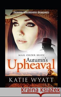 Mail Order Bride: Autumn's Upheaval: Inspirational Historical Western Katie Wyatt 9781728735641 Independently Published