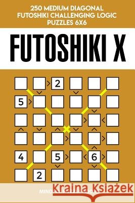 Futoshiki X: 250 Medium Diagonal Futoshiki Challenging Logic Puzzles 6x6 Mindful Puzzle Books 9781728736945