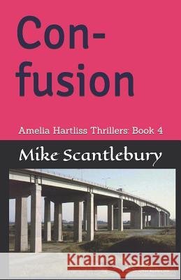 Con-Fusion: Amelia Hartliss Thrillers: Book 4 Mike Scantlebury 9781728740447 Independently Published