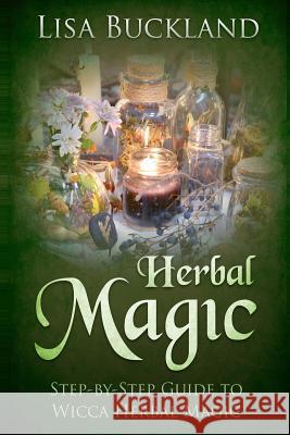 Herbal Magic: Step-By-Step Guide to Wicca Herbal Magic Lisa Buckland 9781728742908