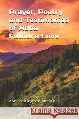 Prayer, Poetry and Testimonies of Abba Father's Love Annette Kinglock-Murray 9781728743707 Independently Published