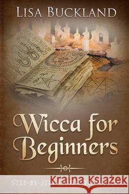 Wicca for Beginners: Step-By-Step Guide to Wicca Lisa Buckland 9781728745299