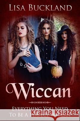 Wiccan: Everything You Need to Be a Perfect Wiccan Lisa Buckland 9781728745695