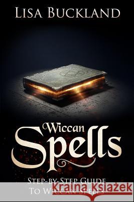 Wiccan Spells: Step-By-Step Guide to Wiccan Spells Lisa Buckland 9781728745954