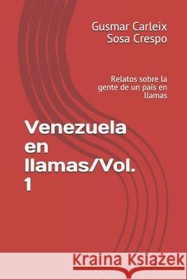 Venezuela en llamas/Vol. 1: Relatos sobre la gente de un país en llamas Sosa Crespo, Gusmar Carleix 9781728748672 Independently Published