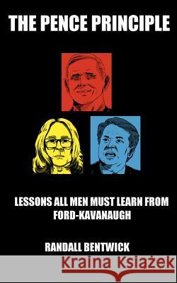 The Pence Principle: Lessons All Men Must Learn from Ford-Kavanaugh Randall Bentwick 9781728751436 Independently Published