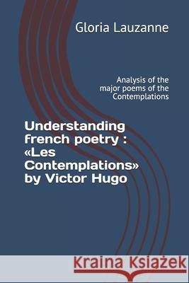 Understanding french poetry: Les Contemplations by Victor Hugo: Analysis of the major poems of the Contemplations Gloria Lauzanne 9781728758046 Independently Published