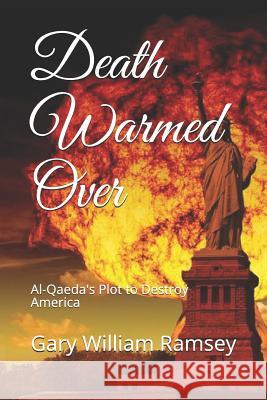 Death Warmed Over: Al-Qaeda's Plot to Destroy America Gary William Ramsey 9781728758626 Independently Published