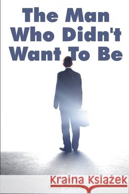The Man Who Didn't Want To Be Greene, Mike 9781728763071 Independently Published