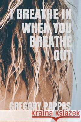 I Breathe in When You Breathe Out Gregory Pappas 9781728765099 Independently Published