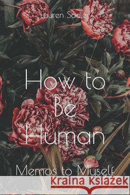 How to Be Human: Memos to Myself Lauren Sadler 9781728767130 Independently Published