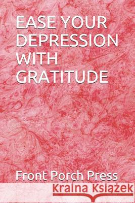 Ease Your Depression with Gratitude Front Porch Press 9781728767741 Independently Published