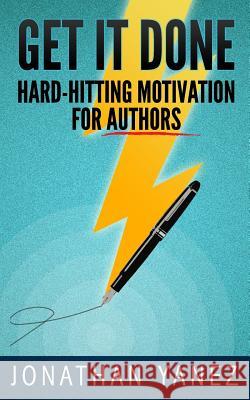 Get it Done: Hard-Hitting Motivation For Authors Yanez, Jonathan 9781728770482