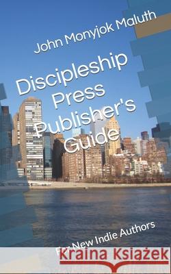 Discipleship Press Publisher's Guide: For New Indie Authors John Monyjok Maluth 9781728770888 Independently Published