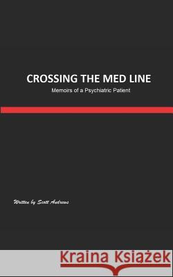 Crossing the Med Line: Memoirs of a Psychiatric Patient Scott Andrews 9781728771403 Independently Published