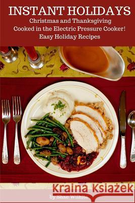 Instant Holidays: Christmas and Thanksgiving Cooked in the Electric Pressure Cooker - Easy Holiday Recipes for the Instant Pot Shae Wilhite 9781728774404 Independently Published