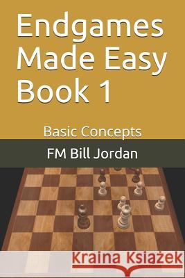 Endgames Made Easy Book 1: Basic Concepts Fm Bill Jordan 9781728777641