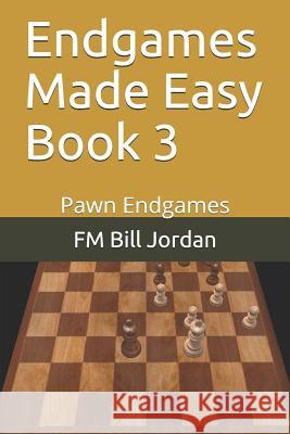 Endgames Made Easy Book 3: Pawn Endgames Fm Bill Jordan 9781728777658 Independently Published