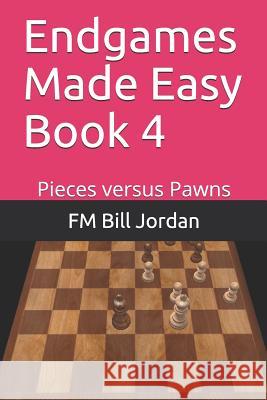 Endgames Made Easy Book 4: Pieces versus Pawns Fm Bill Jordan 9781728777689