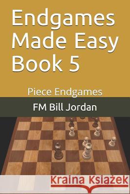 Endgames Made Easy Book 5: Piece Endgames Fm Bill Jordan 9781728777696