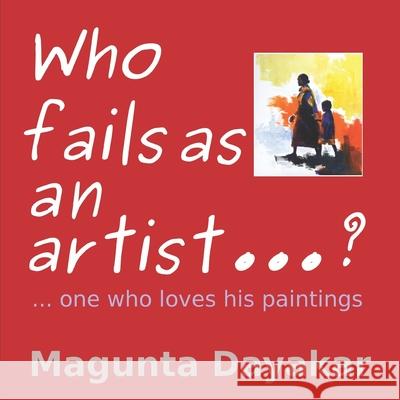 Who Fails As An Artist ...? ...One who loves his paintings Dayakar, Magunta 9781728777856 Independently Published