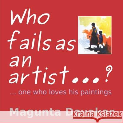 Who Fails As An Artist ...? ...One who loves his paintings Dayakar, Magunta 9781728777856