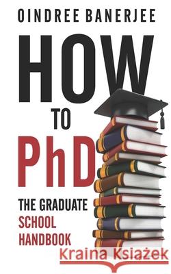 How to PhD: The Graduate School Handbook Oindree Banerjee 9781728778242