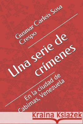 Una Serie de Crímenes: En La Ciudad de Cabimas, Venezuela Sosa Crespo, Gusmar Carleix 9781728778426 Independently Published