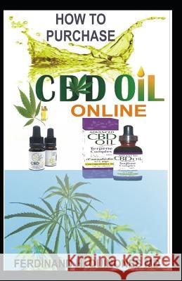 How to Purchase CBD Oil Online: The Ultimate Guide on How to Purchase the Best Authentic CBD Oil Online at Affordable Prices Tips and Tricks on How to Ferdinand Quinone 9781728779591 Independently Published