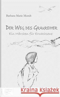 Der Weg des Graureiher: Ein Märchen für Erwachsene Mundt, Barbara Marie 9781728779867