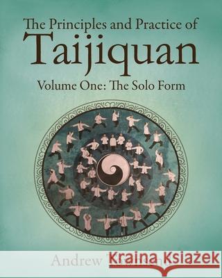 The Principles and Practice of Taijiquan: Volume One - The Solo Form Andrew Townsend 9781728782485 Independently Published