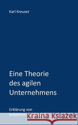 Eine Theorie des agilen Unternehmens: Erklärung von kollektiver Kompetenz Kreuser, Karl 9781728783499 Independently Published