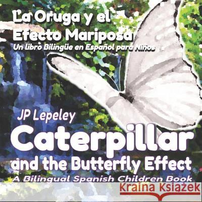 Caterpillar and the Butterfly Effect. La Oruga y el Efecto Mariposa: A Bilingual Spanish Children Book. Un libro Bilingüe en Español para Niños Lepeley, Jp 9781728783918 Independently Published