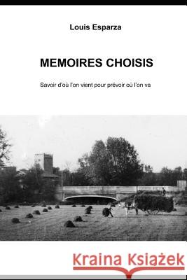 Mémoires Choisis: Savoir d'Où l'On Vient Pour Comprendre Où l'On Va Esparza, Louis 9781728784076 Independently Published