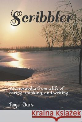 Scribbler: Memorabilia from a Life of Caring, Thinking, and Writing Roger Clark 9781728788333 Independently Published