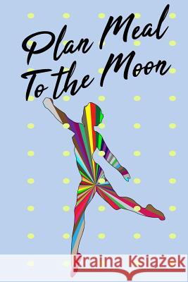 Plan Meal to the Moon: 52 Week Plan Your Meal to Your Target Stephanie Davis 9781728789750 Independently Published