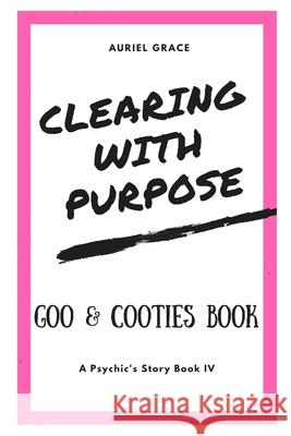Clearing with Purpose - A Psychic's Story: Goo & Cooties Book Auriel Grace 9781728792637 Independently Published