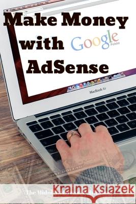 Make Money with Google AdSense: Your Easy Guide in Monetizing Your Online Content Publishing, The Midnight Dream 9781728799872 Independently Published