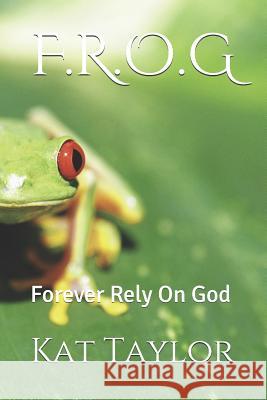 F.R.O.G: Forever Rely on God Kat Taylor 9781728804828 Independently Published