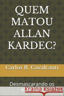 Quem Matou Allan Kardec?: Desmascarando OS Espíritos. Cavalcanti, Carlos R. 9781728807225